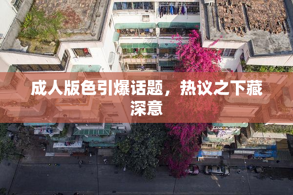 成人版色引爆话题，热议之下藏深意