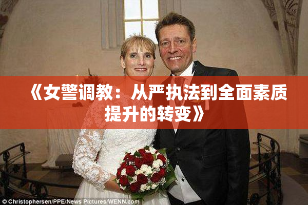《女警调教：从严执法到全面素质提升的转变》