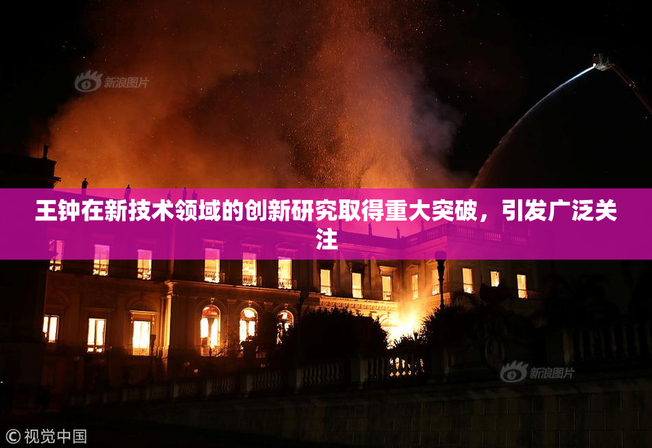 王钟在新技术领域的创新研究取得重大突破，引发广泛关注