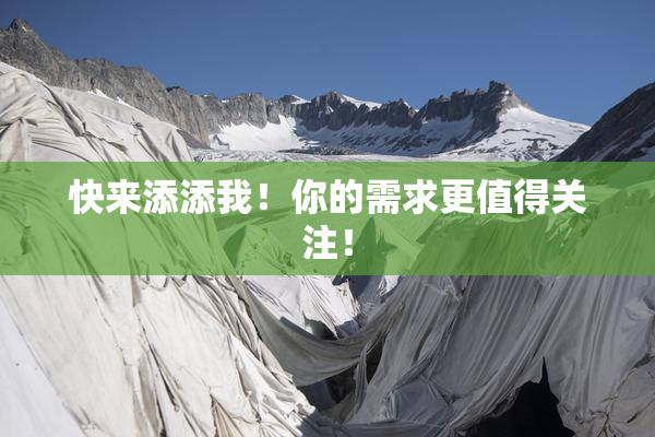 快来添添我！你的需求更值得关注！
