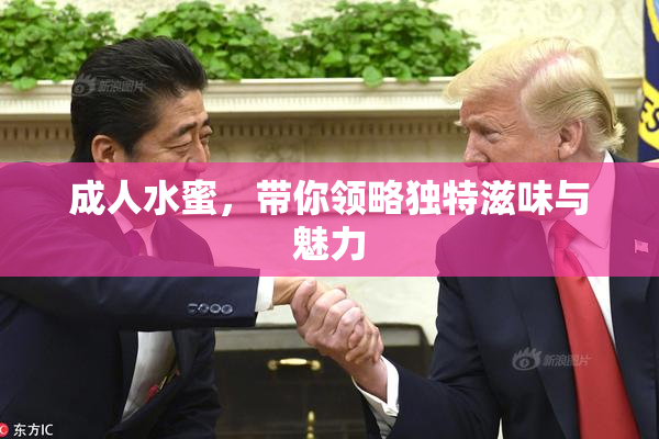 成人水蜜，带你领略独特滋味与魅力