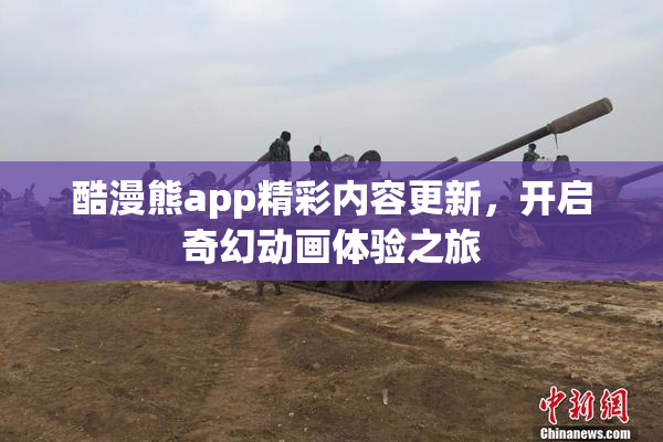 酷漫熊app精彩内容更新，开启奇幻动画体验之旅