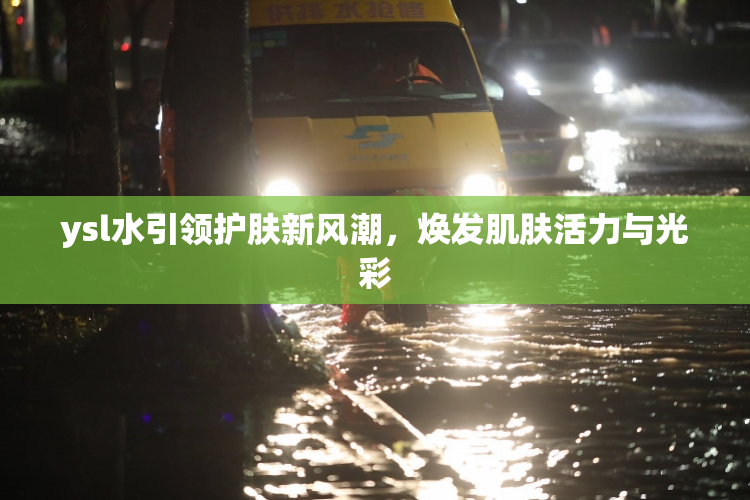 ysl水引领护肤新风潮，焕发肌肤活力与光彩