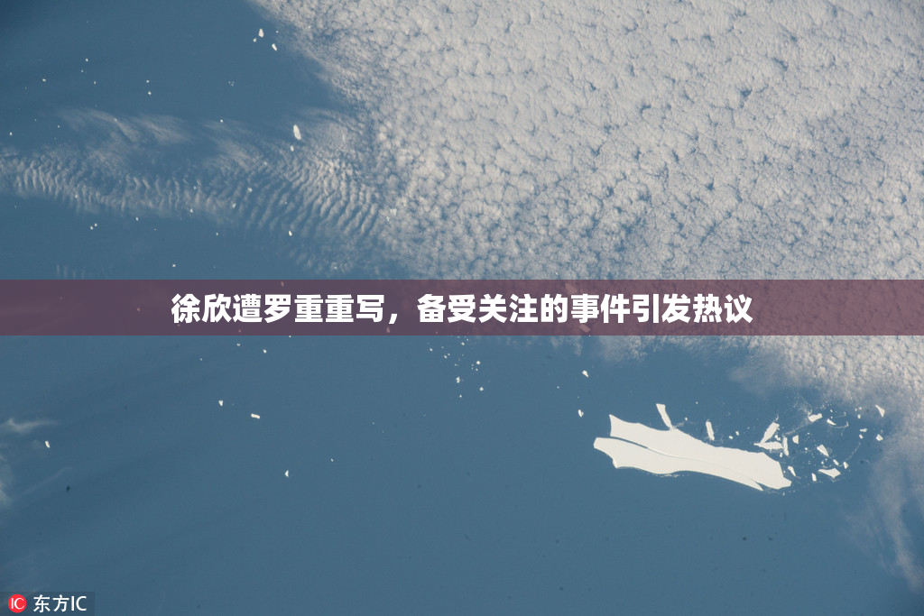 徐欣遭罗重重写，备受关注的事件引发热议