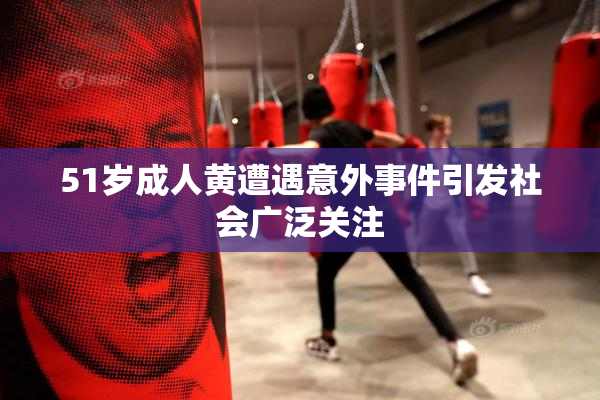 51岁成人黄遭遇意外事件引发社会广泛关注