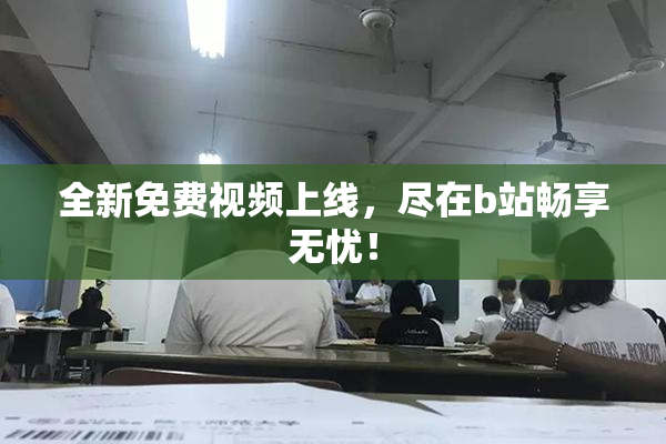全新免费视频上线，尽在b站畅享无忧！