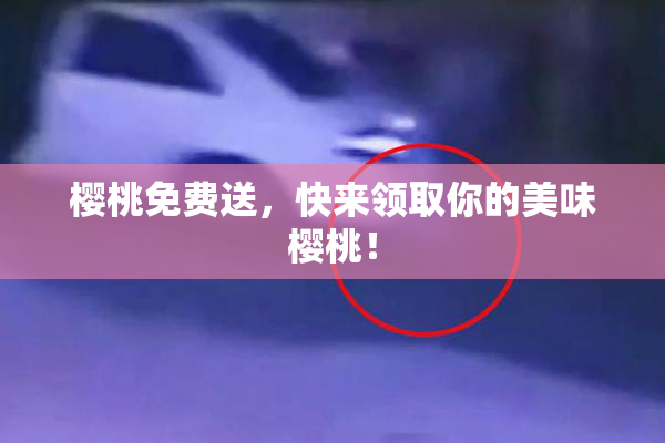 樱桃免费送，快来领取你的美味樱桃！