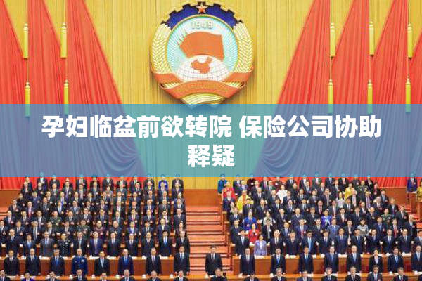 孕妇临盆前欲转院 保险公司协助释疑