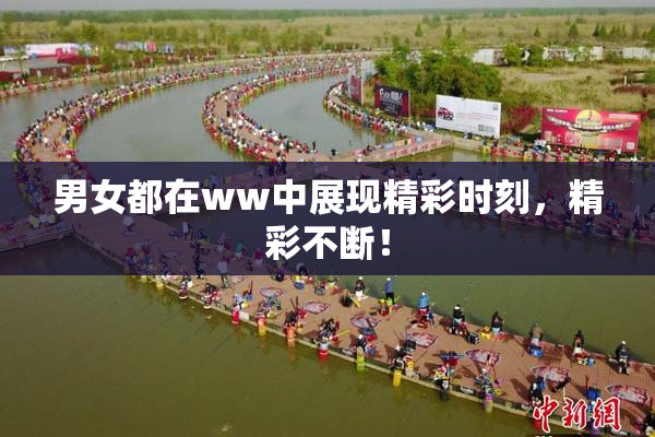 男女都在ww中展现精彩时刻，精彩不断！