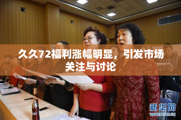 久久72福利涨幅明显，引发市场关注与讨论
