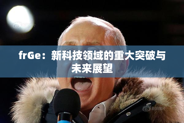 frGe：新科技领域的重大突破与未来展望