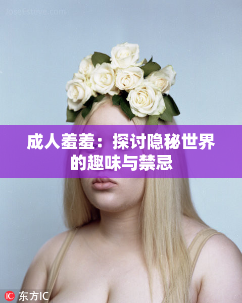 成人羞羞：探讨隐秘世界的趣味与禁忌