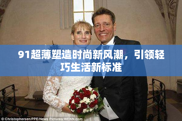 91超薄塑造时尚新风潮，引领轻巧生活新标准