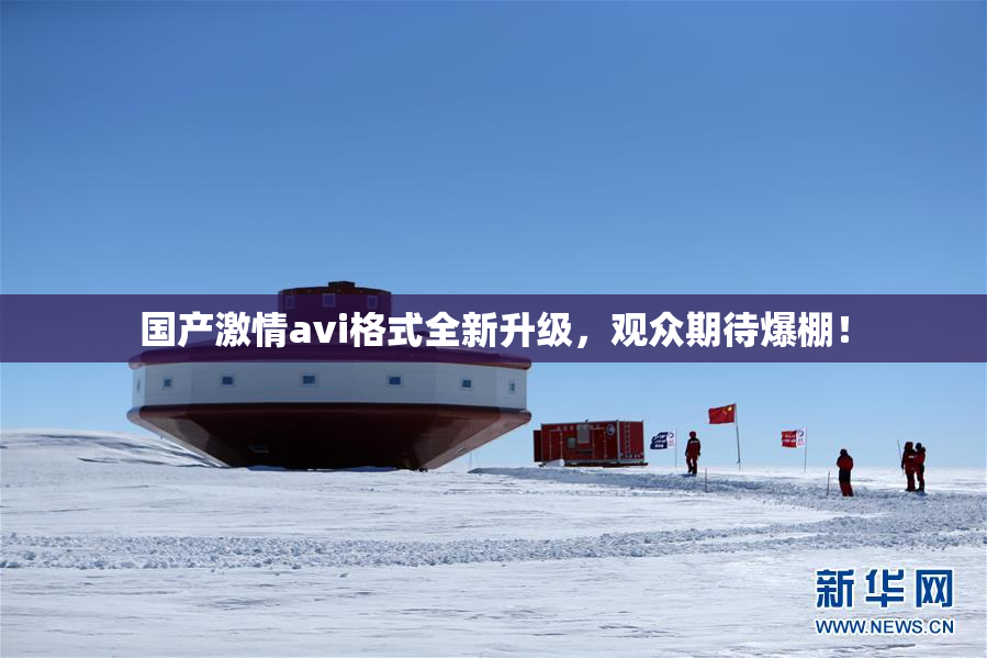国产激情avi格式全新升级，观众期待爆棚！