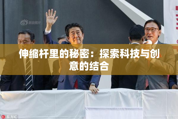 伸缩杆里的秘密：探索科技与创意的结合