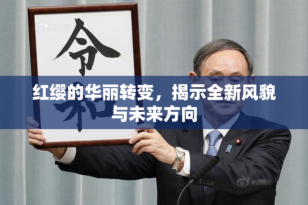 红缨的华丽转变，揭示全新风貌与未来方向