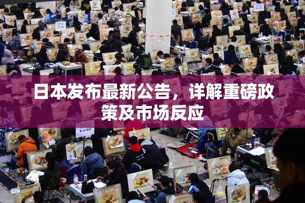 日本发布最新公告，详解重磅政策及市场反应