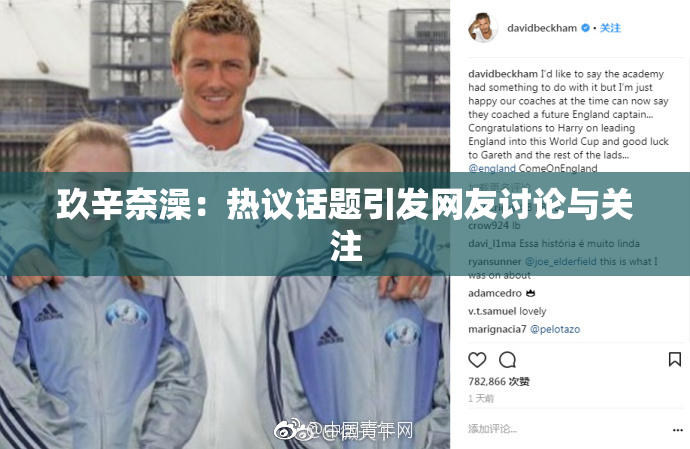 玖辛奈澡：热议话题引发网友讨论与关注