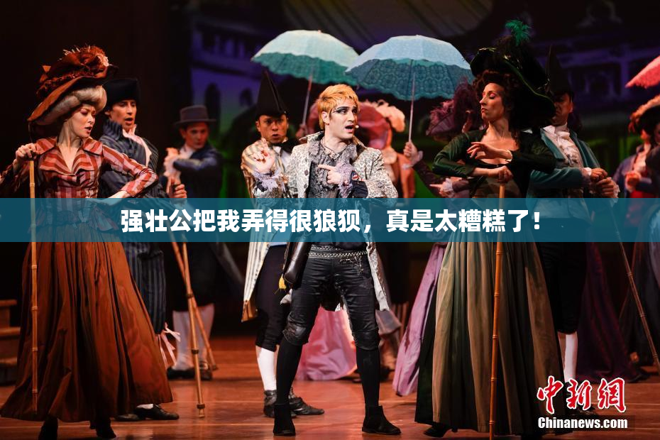 强壮公把我弄得很狼狈，真是太糟糕了！