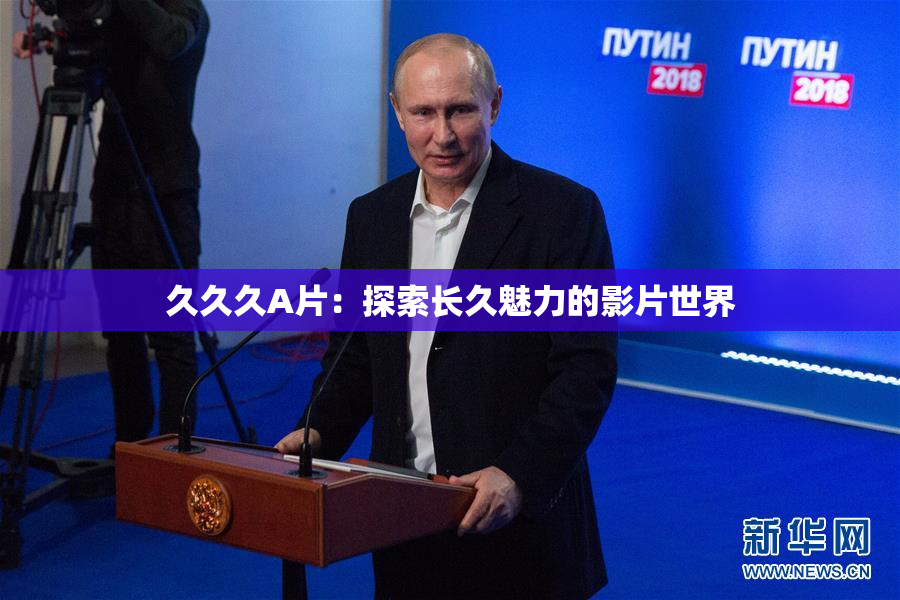 久久久A片：探索长久魅力的影片世界