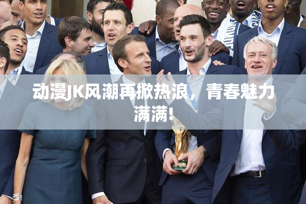 动漫JK风潮再掀热浪，青春魅力满满!