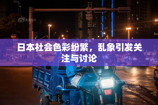 日本社会色彩纷繁，乱象引发关注与讨论