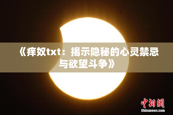 《痒奴txt：揭示隐秘的心灵禁忌与欲望斗争》