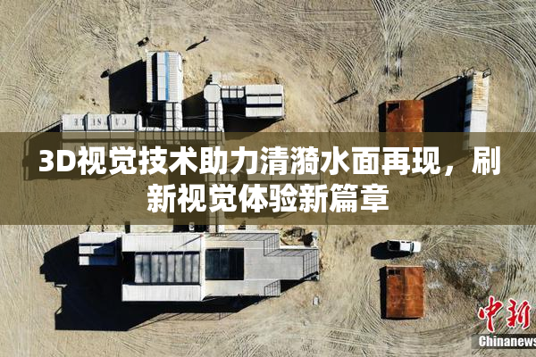 3D视觉技术助力清漪水面再现，刷新视觉体验新篇章