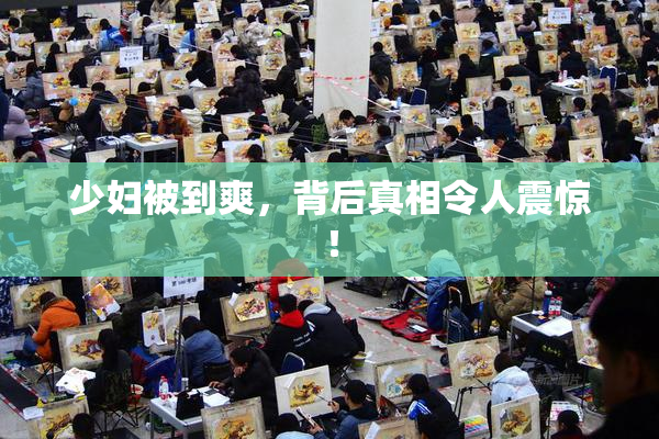 少妇被到爽，背后真相令人震惊！