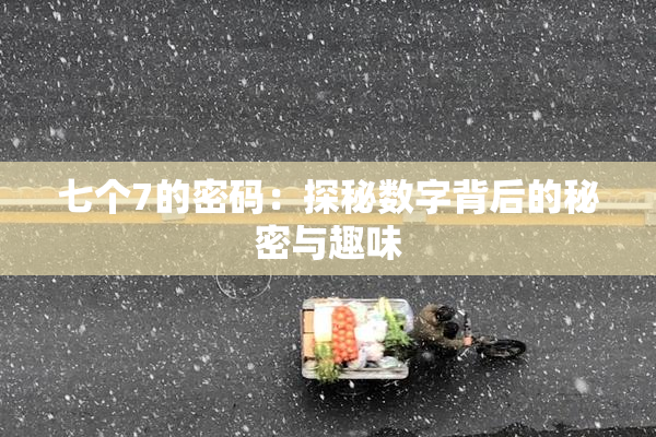 七个7的密码：探秘数字背后的秘密与趣味