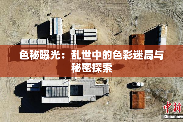 色秘曝光：乱世中的色彩迷局与秘密探索