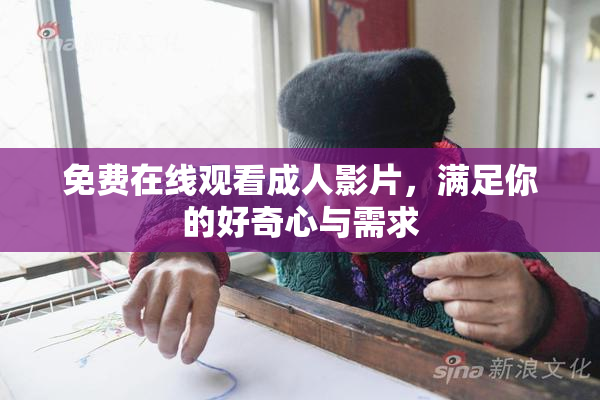 免费在线观看成人影片，满足你的好奇心与需求