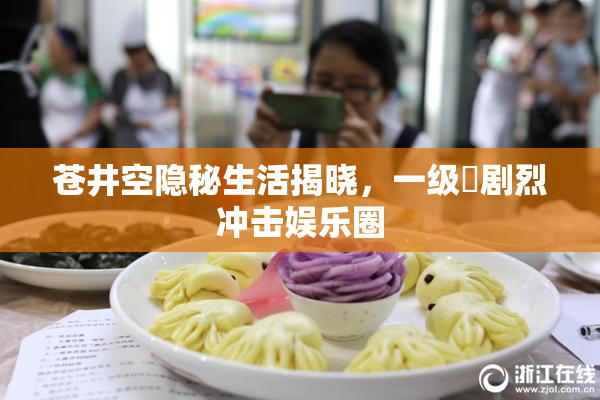 苍井空隐秘生活揭晓，一级婬剧烈冲击娱乐圈