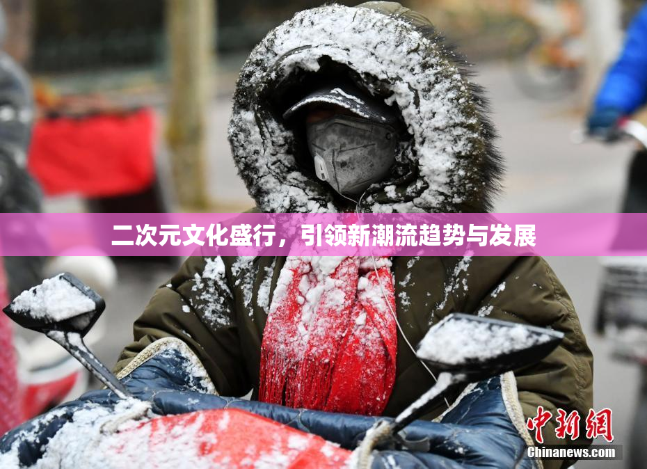 二次元文化盛行，引领新潮流趋势与发展