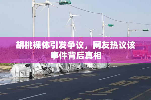 胡桃裸体引发争议，网友热议该事件背后真相