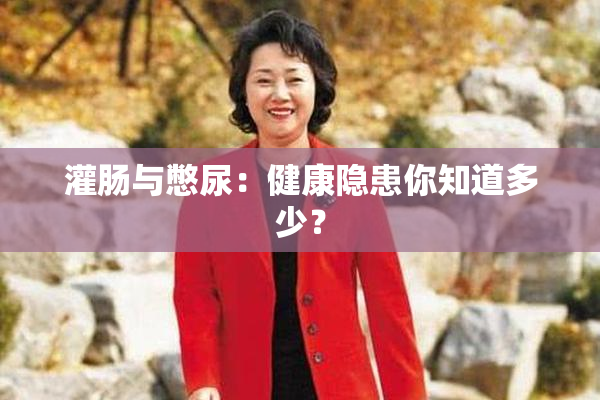 灌肠与憋尿：健康隐患你知道多少？