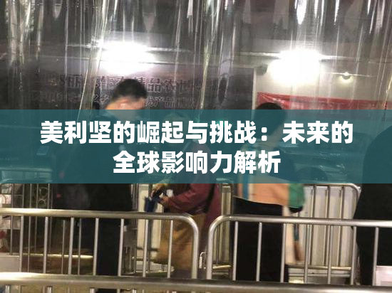 美利坚的崛起与挑战：未来的全球影响力解析