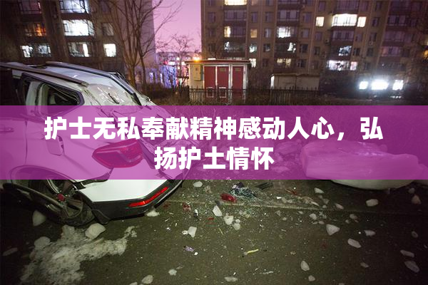 护士无私奉献精神感动人心，弘扬护土情怀