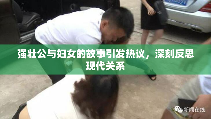 强壮公与妇女的故事引发热议，深刻反思现代关系