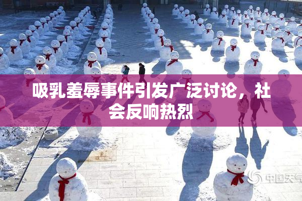 吸乳羞辱事件引发广泛讨论，社会反响热烈