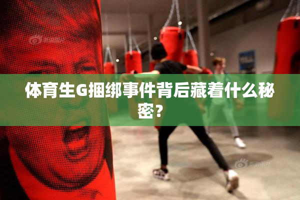 体育生G捆绑事件背后藏着什么秘密？