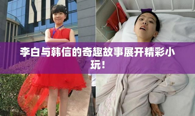李白与韩信的奇趣故事展开精彩小玩！
