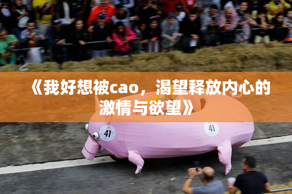 《我好想被cao，渴望释放内心的激情与欲望》