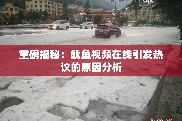 重磅揭秘：鱿鱼视频在线引发热议的原因分析