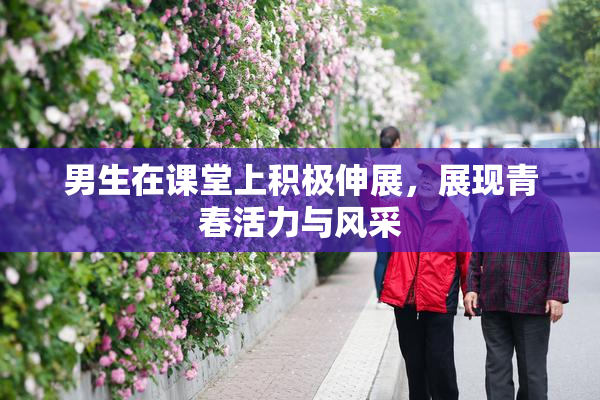 男生在课堂上积极伸展，展现青春活力与风采