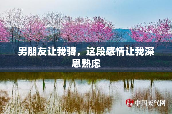 男朋友让我骑，这段感情让我深思熟虑