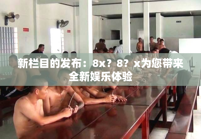 新栏目的发布：8x？8？x为您带来全新娱乐体验