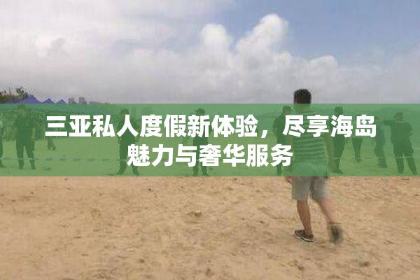 三亚私人度假新体验，尽享海岛魅力与奢华服务