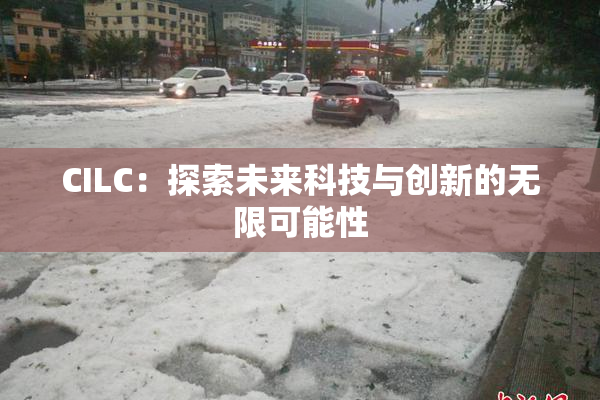 CILC：探索未来科技与创新的无限可能性