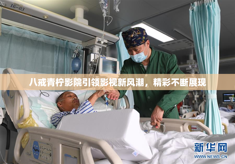 八戒青柠影院引领影视新风潮，精彩不断展现